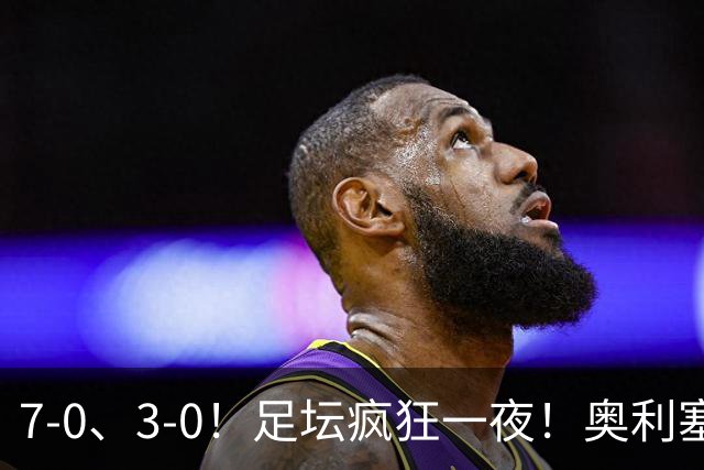 7-0、3-0！足坛疯狂一夜！奥利塞戴帽凯恩百球！切尔西爆大冷！